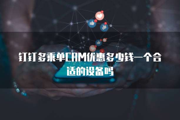 钉钉多乘单CRM优惠多少钱一个合适的设备吗