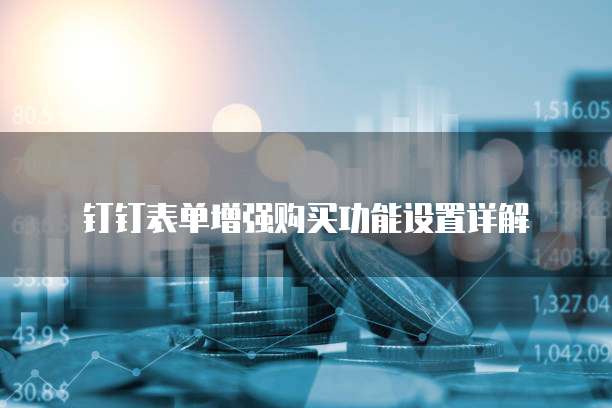 钉钉表单增强购买功能设置详解