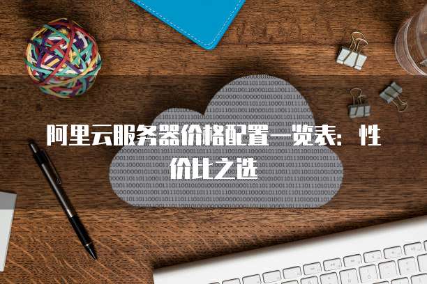 阿里云服务器价格配置一览表:性价比之选