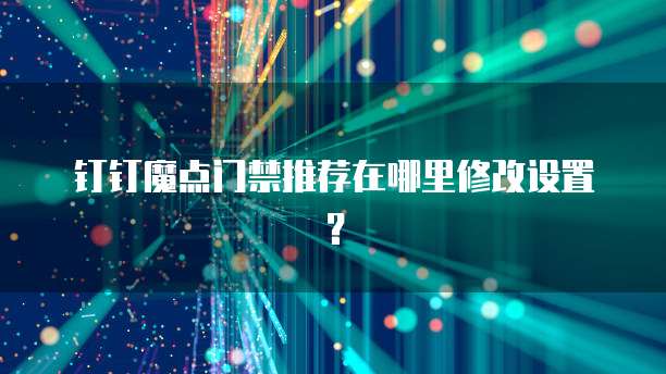 钉钉魔点门禁推荐在哪里修改设置？