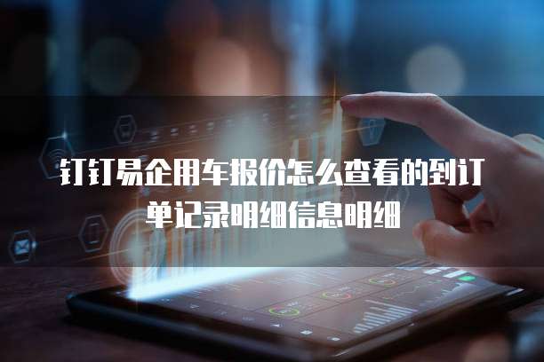 钉钉易企用车报价怎么查看的到订单记录明细信息明细