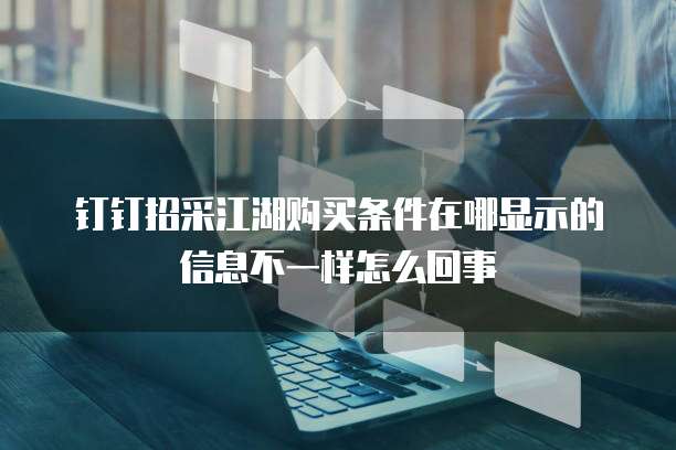 钉钉招采江湖购买条件在哪显示的信息不一样怎么回事