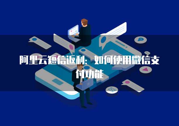 阿里云短信返利：如何使用微信支付功能