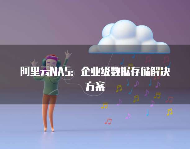 阿里云NAS:企业级数据存储解决方案