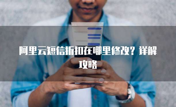 阿里云短信折扣在哪里修改?详解攻略
