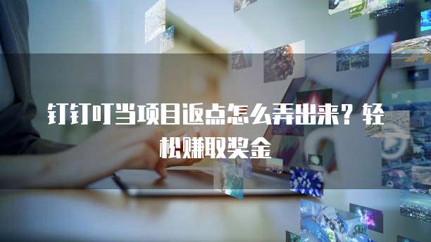 钉钉叮当项目返点怎么弄出来?轻松赚取奖金