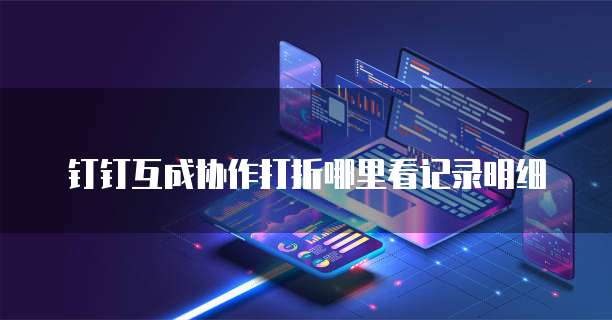 钉钉互成协作打折哪里看记录明细