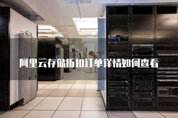 阿里云存储折扣订单详情如何查看