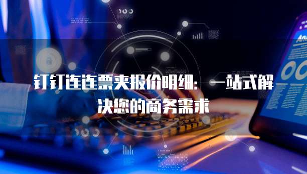 钉钉连连票夹报价明细：一站式解决您的商务需求