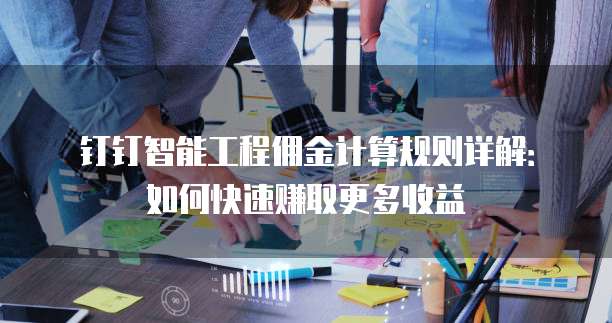 钉钉智能工程佣金计算规则详解:如何快速赚取更多收益