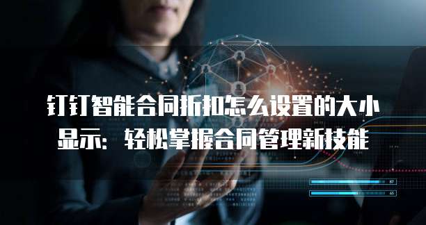 钉钉智能合同折扣怎么设置的大小显示:轻松掌握合同管理新技能