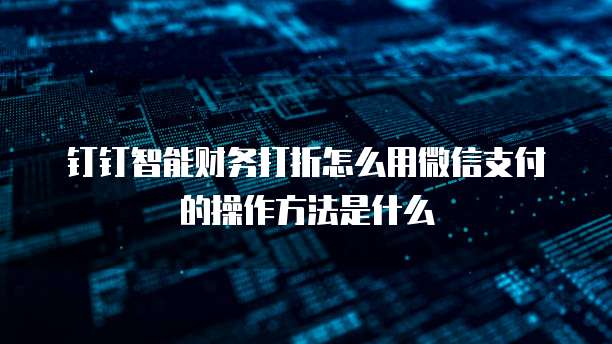 钉钉智能财务打折怎么用微信支付的操作方法是什么