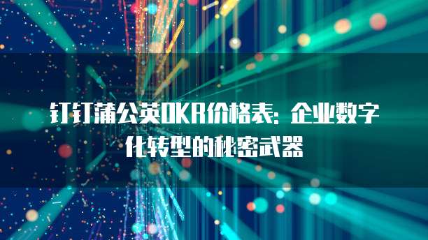 钉钉蒲公英OKR价格表: 企业数字化转型的秘密武器