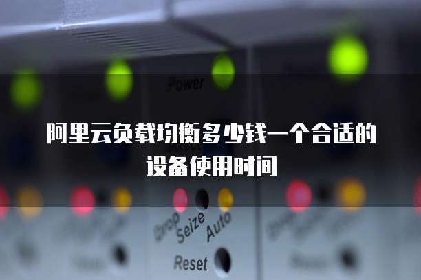 阿里云负载均衡多少钱一个合适的设备使用时间