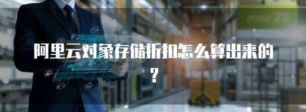 阿里云对象存储折扣怎么算出来的?