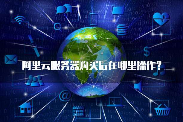 阿里云服务器购买后在哪里操作?