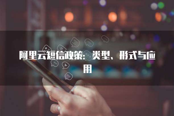 阿里云短信政策：类型、形式与应用