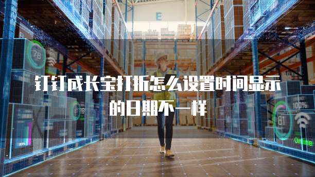 钉钉成长宝打折怎么设置时间显示的日期不一样