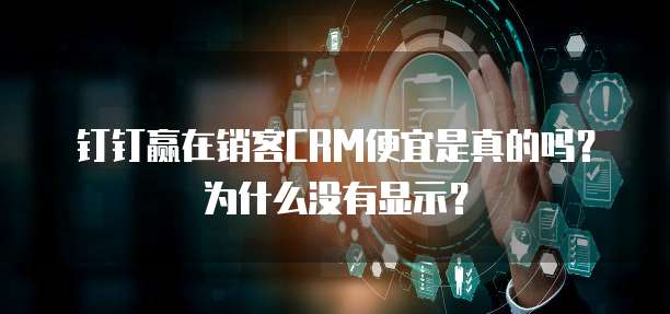 钉钉赢在销客CRM便宜是真的吗？为什么没有显示？