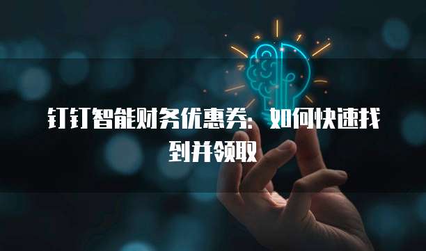 钉钉智能财务优惠券:如何快速找到并领取