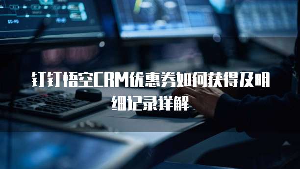 钉钉悟空CRM优惠券如何获得及明细记录详解