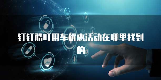 钉钉酷盯用车优惠活动在哪里找到的