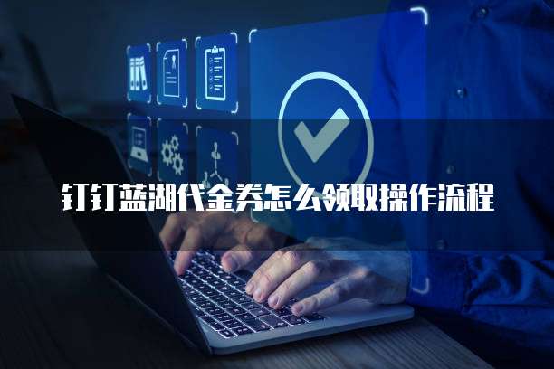 钉钉蓝湖代金券怎么领取操作流程