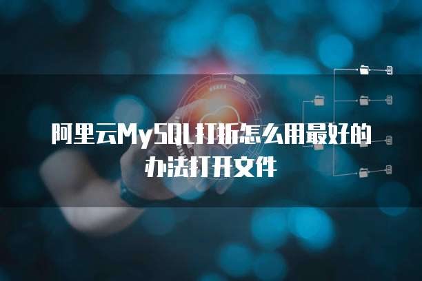 阿里云MySQL打折怎么用最好的办法打开文件