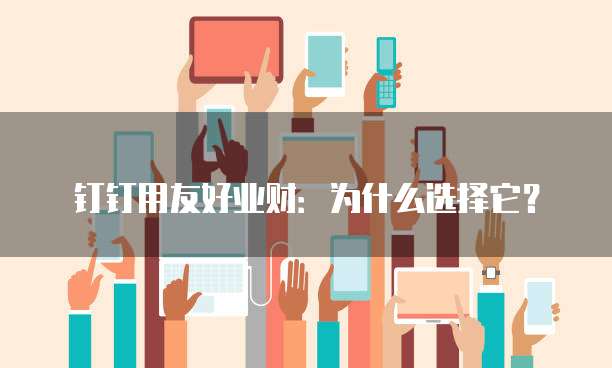 钉钉用友好业财：为什么选择它？