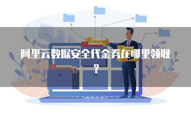 阿里云数据安全代金券在哪里领取?