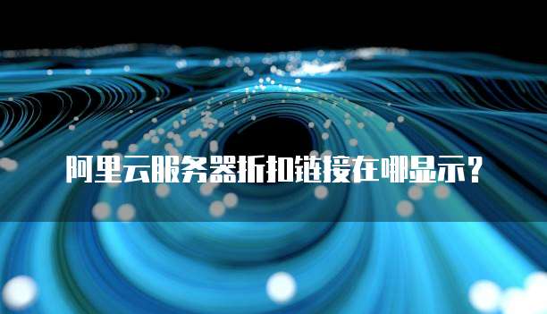 阿里云服务器折扣链接在哪显示?