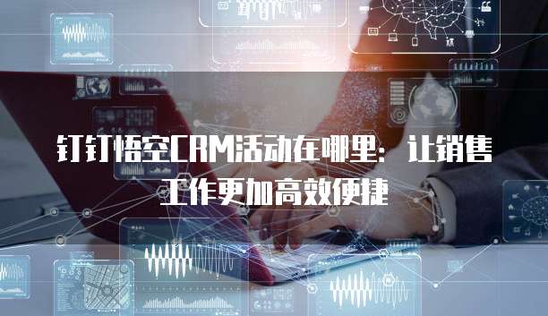 钉钉悟空CRM活动在哪里:让销售工作更加高效便捷