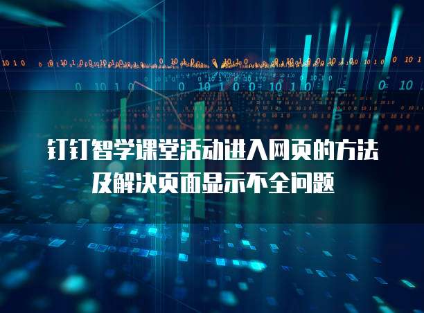 钉钉智学课堂活动进入网页的方法及解决页面显示不全问题