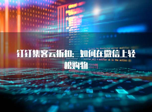 钉钉集客云折扣：如何在微信上轻松购物