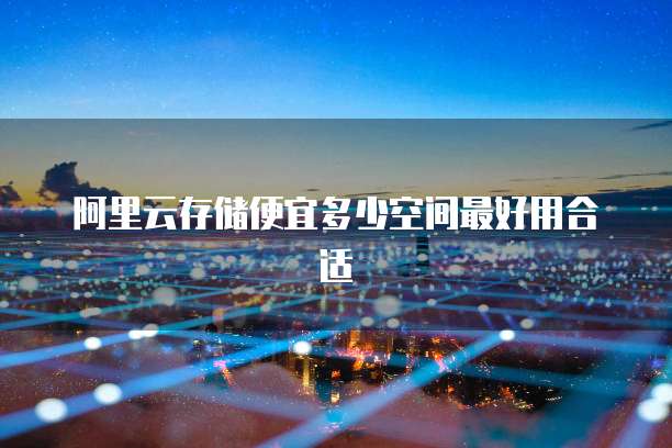 阿里云存储便宜多少空间最好用合适
