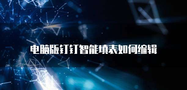 电脑版钉钉智能填表如何编辑