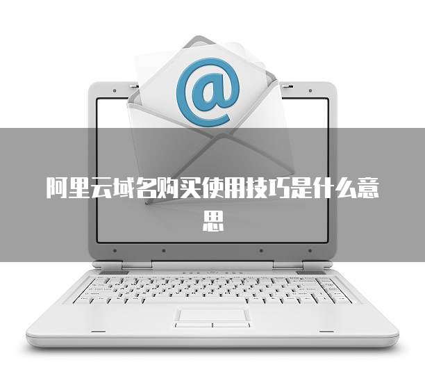 阿里云域名购买使用技巧是什么意思