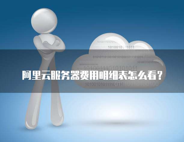 阿里云服务器费用明细表怎么看?
