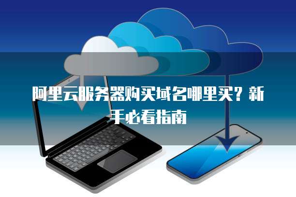 阿里云服务器购买域名哪里买?新手必看指南