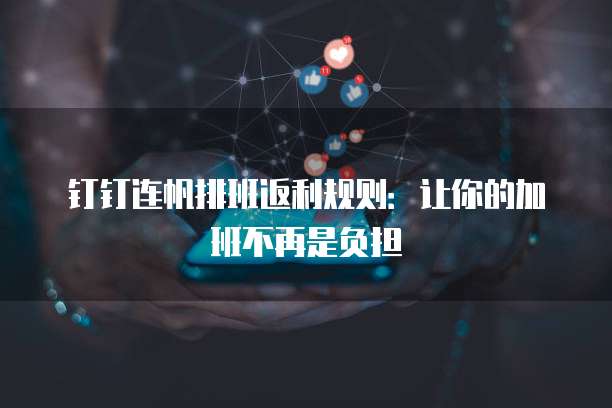 钉钉连帆排班返利规则：让你的加班不再是负担