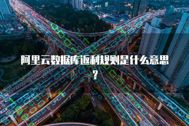 阿里云数据库返利规则是什么意思?