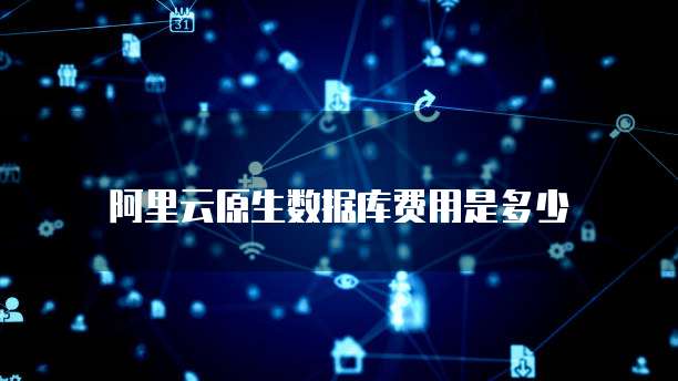 阿里云原生数据库费用是多少
