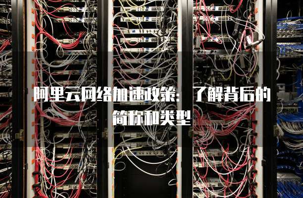 阿里云网络加速政策:了解背后的简称和类型