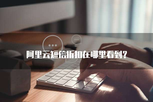 阿里云短信折扣在哪里看到？