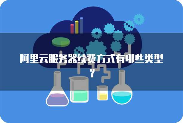 阿里云服务器续费方式有哪些类型?