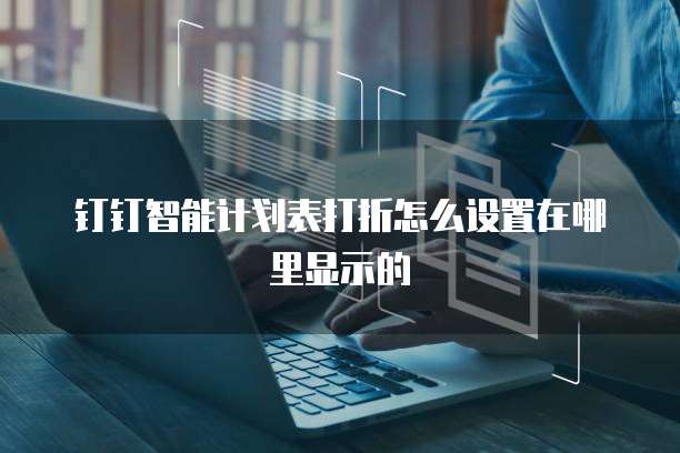 钉钉智能计划表打折怎么设置在哪里显示的