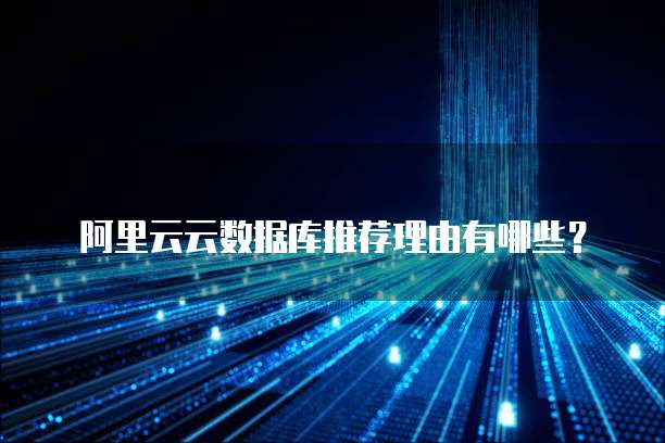阿里云云数据库推荐理由有哪些?