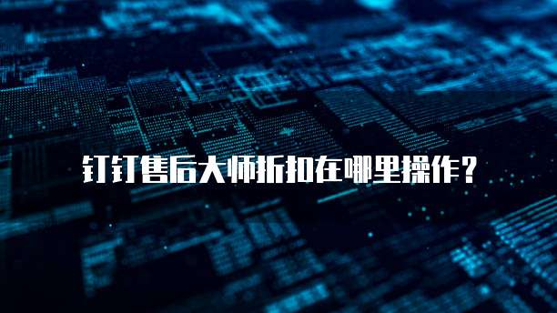 钉钉售后大师折扣在哪里操作?