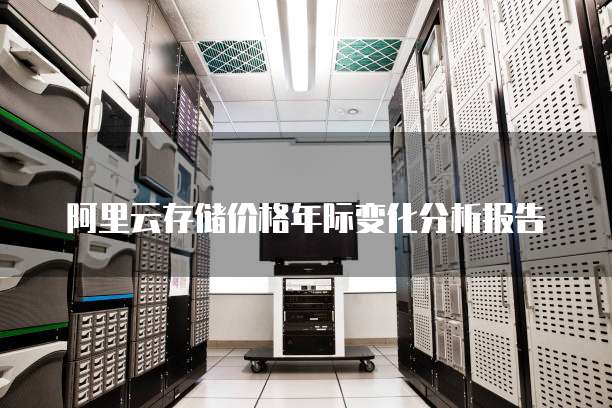 阿里云存储价格年际变化分析报告