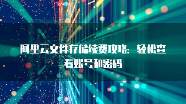 阿里云文件存储续费攻略:轻松查看账号和密码